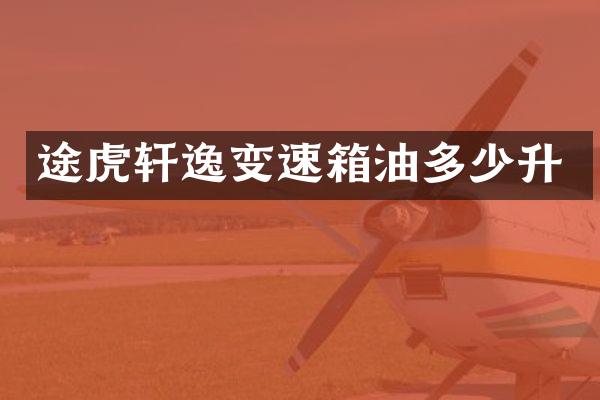 途虎轩逸变速箱油多少升