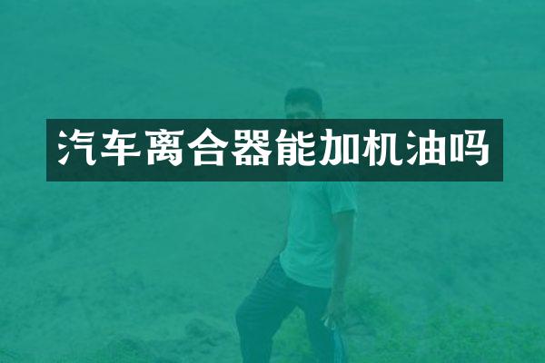 汽车离合器能加机油吗
