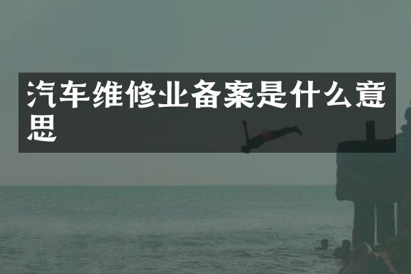 汽车维修业备案是什么意思