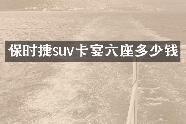 保时捷suv卡宴六座多少钱