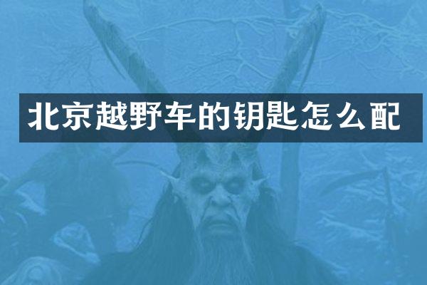 北京越野车的钥匙怎么配