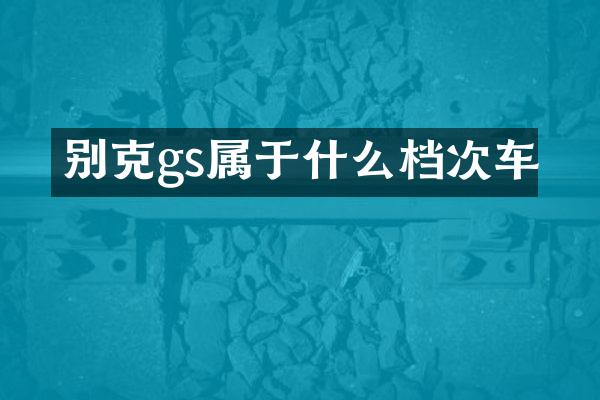 别克gs属于什么档次车
