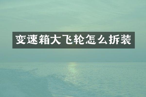 变速箱大飞轮怎么拆装