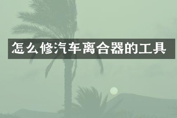 怎么修汽车离合器的工具