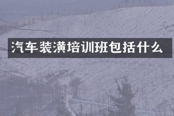 汽车装潢培训班包括什么