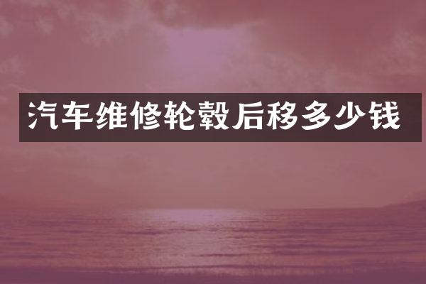 汽车维修轮毂后移多少钱