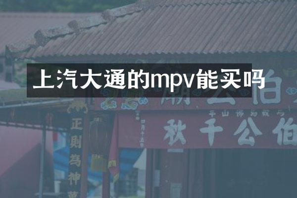 上汽大通的mpv能买吗