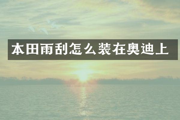 本田雨刮怎么装在奥迪上