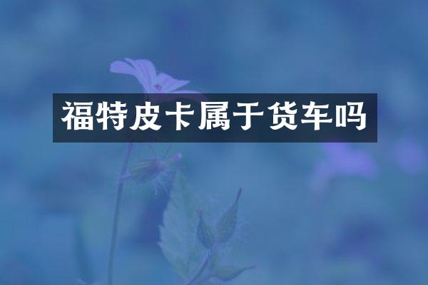 福特皮卡属于货车吗