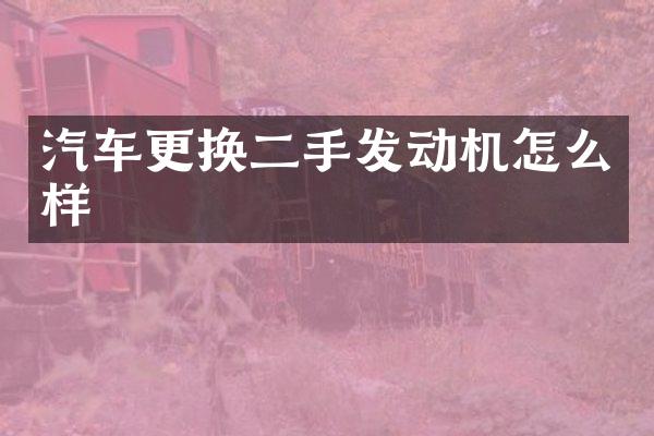 汽车更换二手发动机怎么样