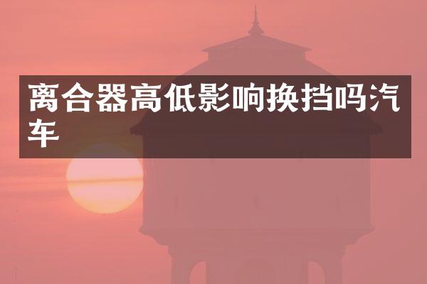 离合器高低影响换挡吗汽车