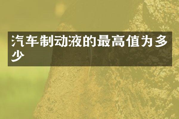 汽车制动液的最高值为多少