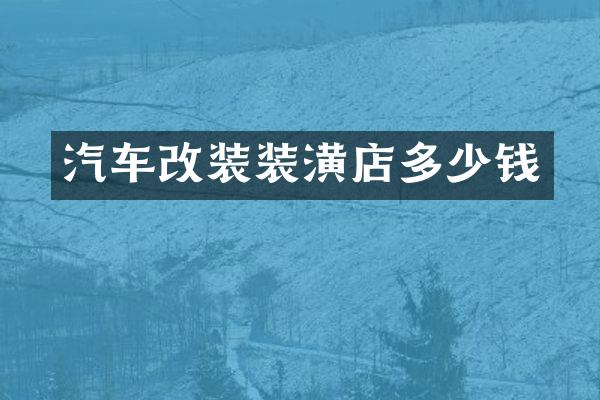 汽车改装装潢店多少钱