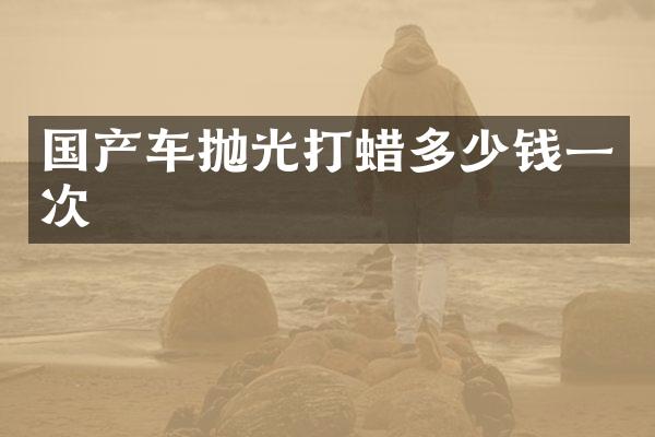 国产车抛光打蜡多少钱一次