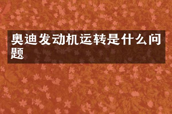 奥迪发动机运转是什么问题