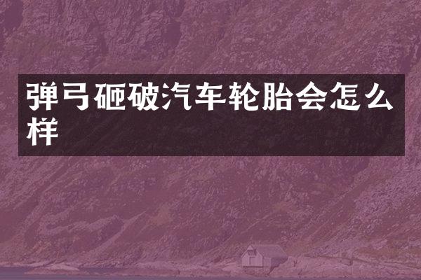 弹弓砸破汽车轮胎会怎么样
