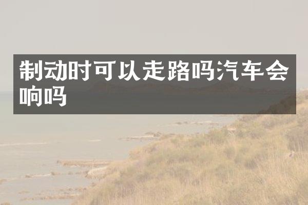 制动时可以走路吗汽车会响吗