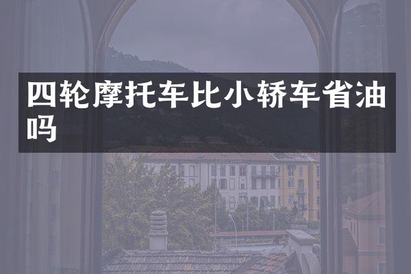 四轮摩托车比小轿车省油吗