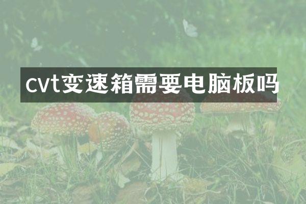 cvt变速箱需要电脑板吗