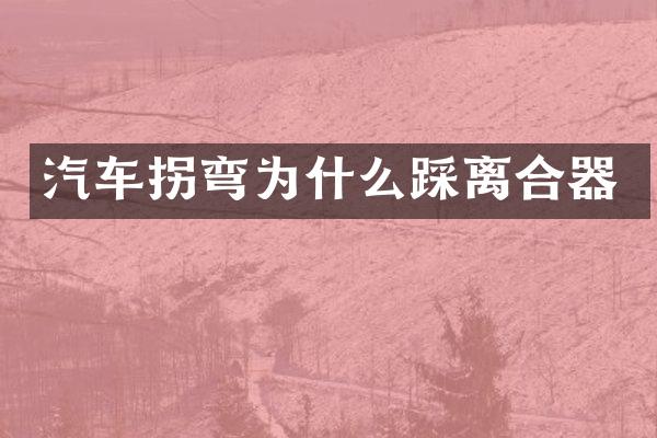 汽车拐弯为什么踩离合器