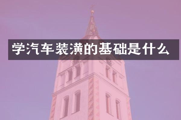 学汽车装潢的基础是什么