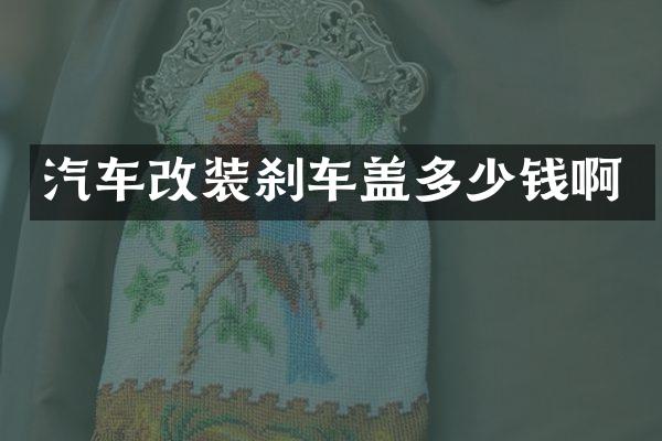 汽车改装刹车盖多少钱啊