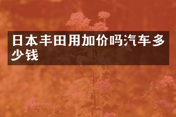 日本丰田用加价吗汽车多少钱
