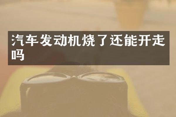 汽车发动机烧了还能开走吗