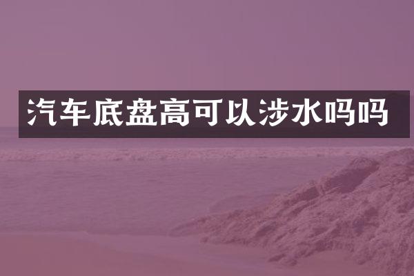汽车底盘高可以涉水吗吗