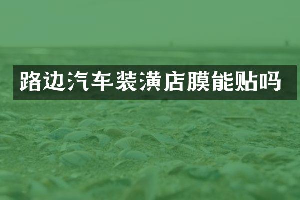 路边汽车装潢店膜能贴吗