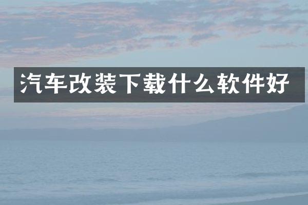 汽车改装下载什么软件好