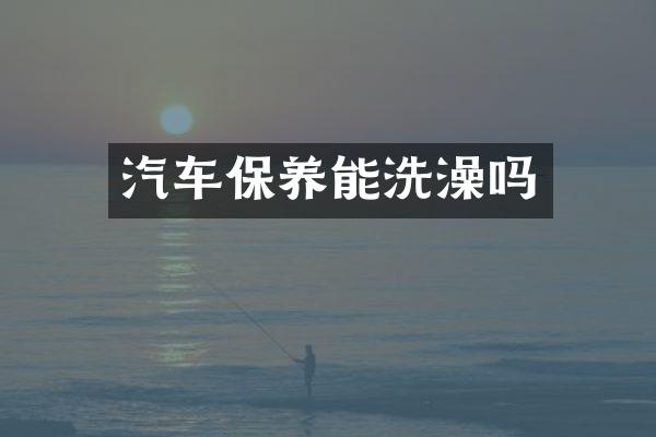 汽车保养能洗澡吗