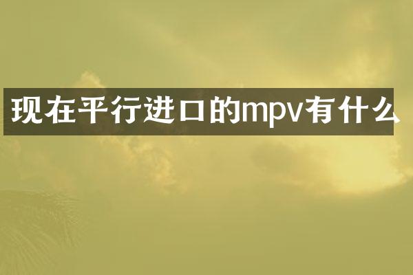 现在平行进口的mpv有什么