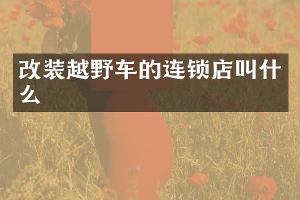 改装越野车的连锁店叫什么