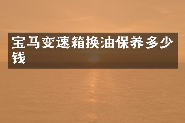 宝马变速箱换油保养多少钱