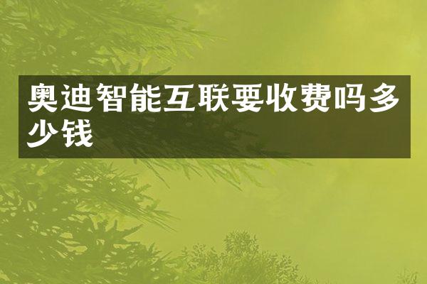 奥迪智能互联要收费吗多少钱