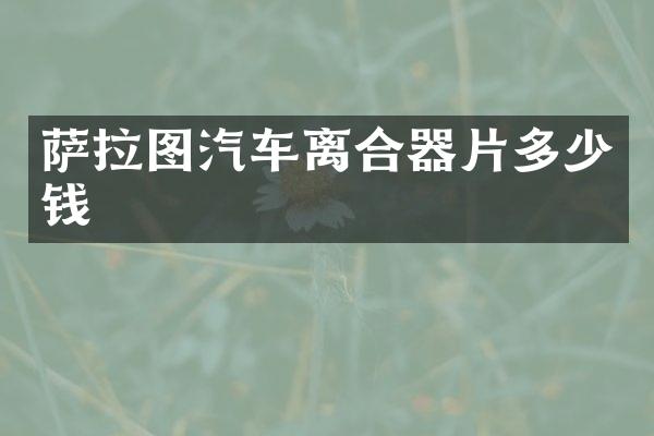 萨拉图汽车离合器片多少钱