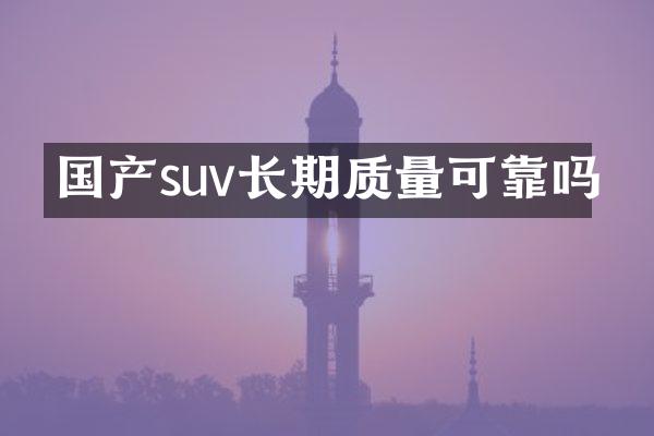 国产suv长期质量可靠吗