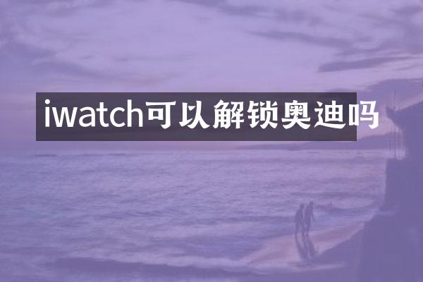iwatch可以解锁奥迪吗