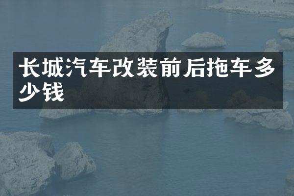 长城汽车改装前后拖车多少钱