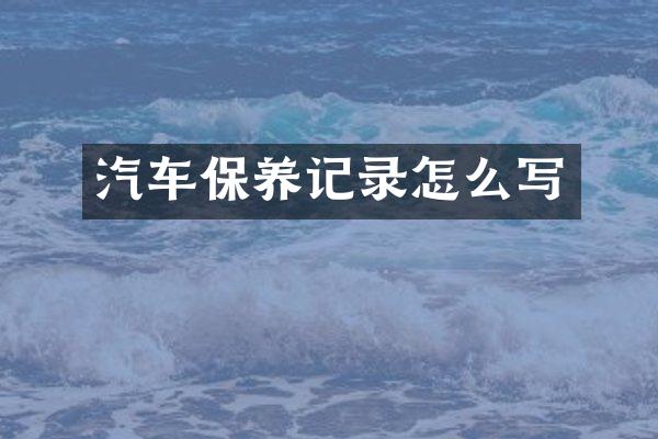 汽车保养记录怎么写