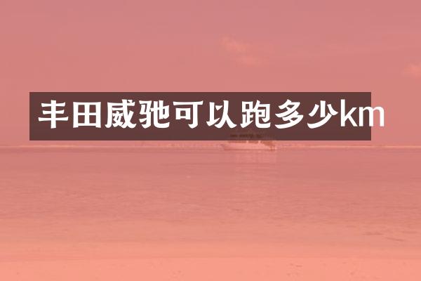 丰田威驰可以跑多少km