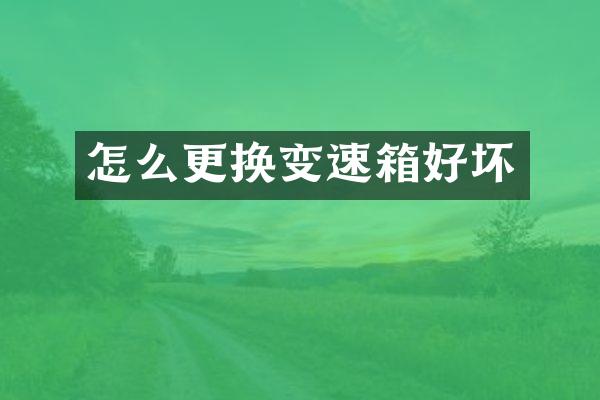 怎么更换变速箱好坏