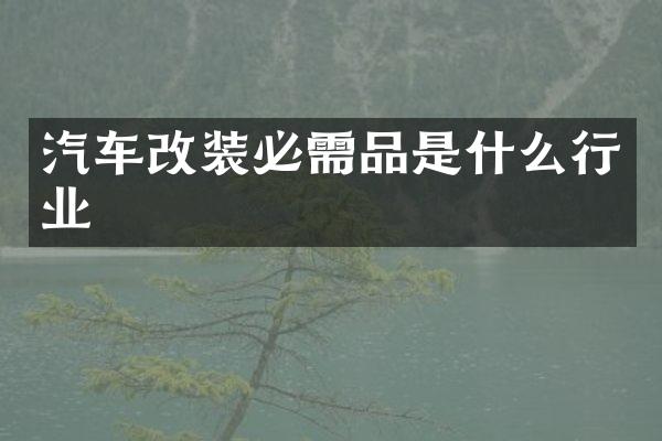 汽车改装必需品是什么行业