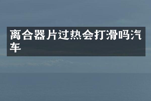 离合器片过热会打滑吗汽车