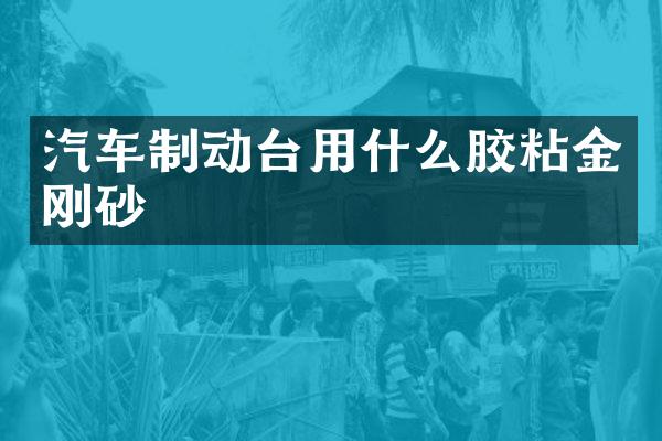 汽车制动台用什么胶粘金刚砂