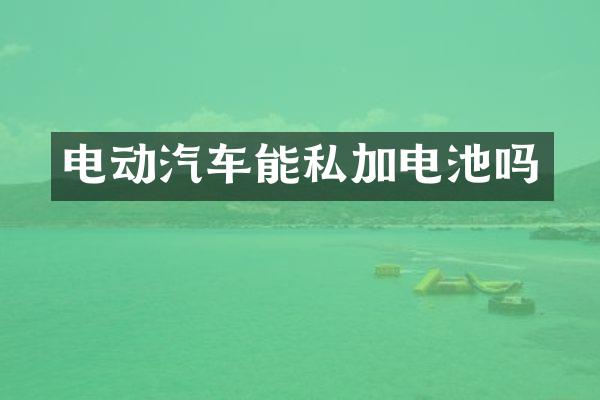 电动汽车能私加电池吗