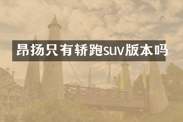 昂扬只有轿跑suv版本吗