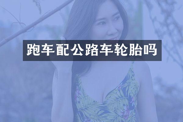 跑车配公路车轮胎吗