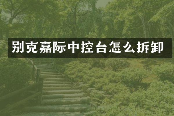 别克嘉际中控台怎么拆卸